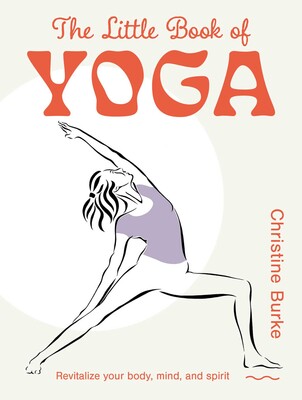 The Little Book of Yoga: Revitalize Your Body, Mind, and Spirit by Christine Burke