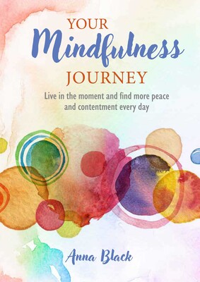 Your Mindfulness Journey Live in the moment and find more peace and contentment every day by Anna Black