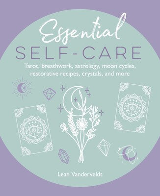 Essential Self-Care: (H) Tarot, breathwork, astrology, moon cycles, restorative recipes, crystals, and more By Leah Vanderveldt