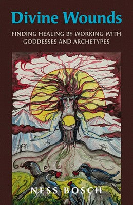 Divine Wounds: Finding Healing by Working with Goddesses and Archetypes By Ness Bosch