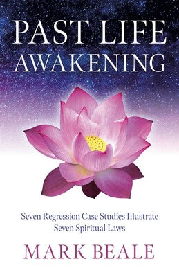 Past Life Awakening: Seven Regression Case Studies Illustrate Seven Spiritual Laws By Mark Beale