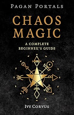 Chaos Magic: A Complete Beginner's Guide - Pagan Portals by Ivy Corvus