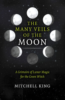 Many Veils of the Moon: A Grimoire of Lunar Magic for the Green Witch By Mitchell King