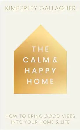 Calm and Happy Home: How to Bring Good Vibes into Your Home and Life by Kimberley Gallagher