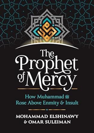 The Prophet of Mercy: How Muhammad (pbuh) Rose Above Enmity & Insult by Mohammad Elshinawy & Omar Suleiman
