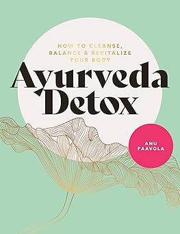 Ayurveda Detox: How to Cleanse, Balance and Revitalize Your Body by Anu Paavola