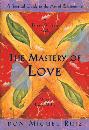 Mastery of Love: A Practical Guide to the Art of Relationship by Don Miguel Ruiz & Janet Mills