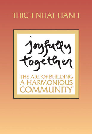 Joyfully Together: The Art of Building a Harmonious Community by Thich Nhat Hanh