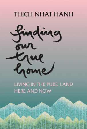 Finding Our True Home: Living in the Pure Land Here and Now by Thich Nhat Hanh