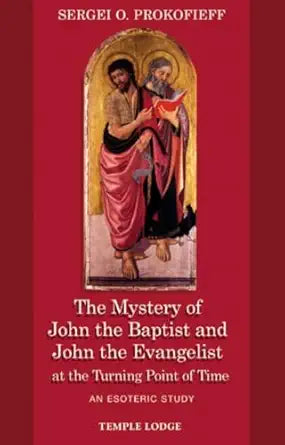 The Mystery of John the Baptist and John the Evangelist at the Turning Point of Time: An Esoteric Study by Sergei O. Prokofieff