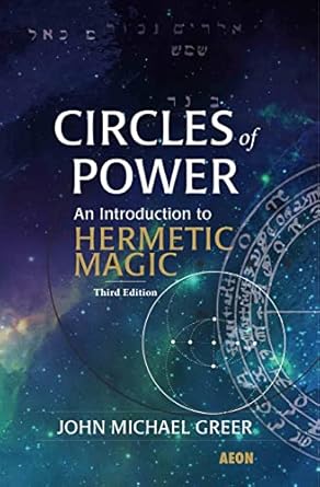 Circles of Power: An Introduction to Hermetic Magic: Third Edition By John Michael Greer