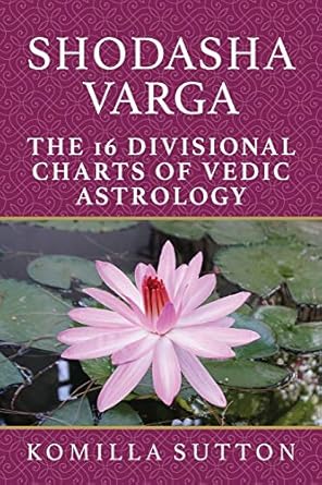 Shodasha Varga: The 16 Divisional Charts of Vedic Astrology by Komilla Sutton