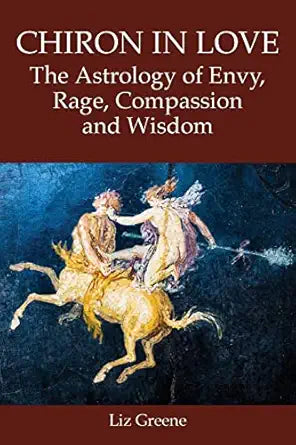 Chiron in Love: The Astrology of Envy, Rage, Compassion and Wisdom by Liz Greene