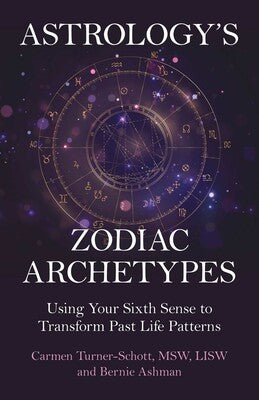 Astrology's Zodiac Archetypes: Using Your Sixth Sense to Transform Past Life Patterns By Carmen Turner-Schott and Bernie Ashman