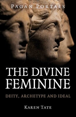 Pagan Portals - The Divine Feminine: Deity, Archetype and Ideal By Karen Tate