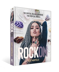 Rock On: The Crystal Healing Handbook for Spiritual Rebels by Kate Mantello
