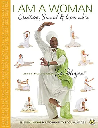 I am a Woman Creative, Sacred & Invincible: Essential Kriyas for Women in the Aquarian Age by Yogi Bhajan PhD