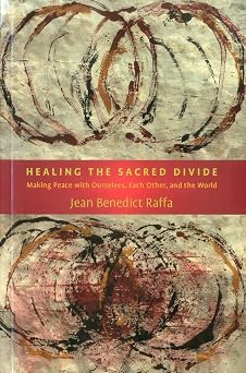 Healing the Sacred Divide: Making Peace with Ourselves, Each Other, and the World by Jean Benedict Raffa