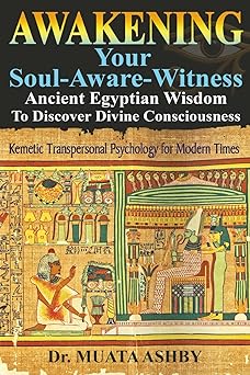 Awakening Your Soul-Aware-Witness Ancient Egyptian Wisdom To Discover Divine Consciousness: Kemetic Transpersonal Psychology for Modern Times by Muata Ashby