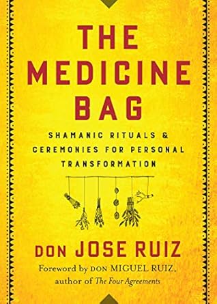 Medicine Bag: Shamanic Rituals & Ceremonies for Personal Transformation by don José Ruiz
