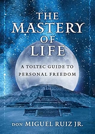 The Mastery of Life: A Toltec Guide to Personal Freedom by don Miguel Ruiz Jr.
