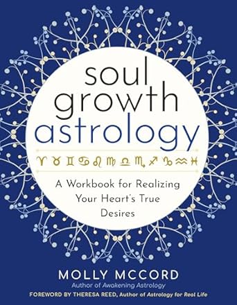 Soul Growth Astrology: A Workbook for Realizing Your Heart’s True Desires by Molly McCord (foreword by Theresa Reed)