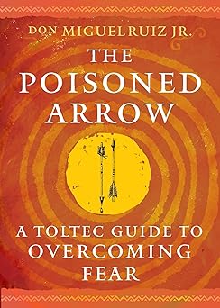 Poisoned Arrow: A Toltec Guide to Overcoming Fear by don Miguel Ruiz Jr.