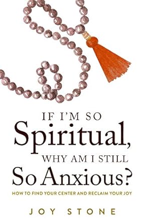 If I'm so Spiritual Why Am I Still So Anxious by Joy Stone