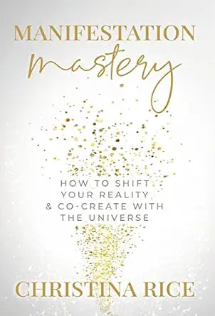 Manifestation Mastery: (H) How to Shift Your Reality & Co-Create with the Universe by Christina Rice