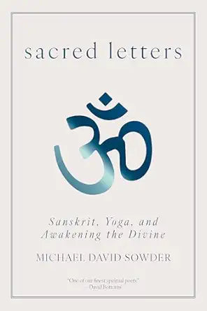 Sacred Letters: Sanskrit, Yoga, and Awakening the Divine by Michael David Sowder