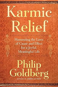 Karmic Relief: Harnessing the Laws of Cause and Effect for a Joyful, Meaningful Life by Philip Goldberg