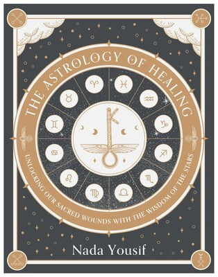 Astrology of Healing: Unlocking Our Sacred Wounds with the Wisdom of the Stars By Nada Yousif