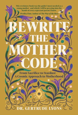 Rewrite the Mother Code: From Sacrifice to Stardust - A Cosmic Approach to Motherhood By Gertrude Lyons