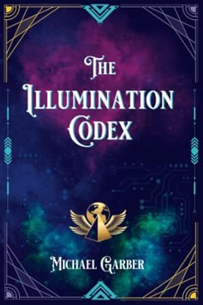 Illumination Codex: Guidance for Ascension to New Earth By Michael Garber