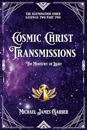 Cosmic Christ Transmissions: The Ministry of Light (The Illumination Codex) By Michael Garber