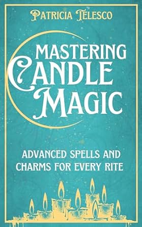 Mastering Candle Magic: Advanced Spells and Charms for Every Rite by Patricia Telesco