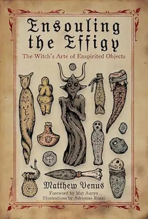 Ensouling the Effigy: The Witch’s Arte of Enspirited Objects by Matthew Venus