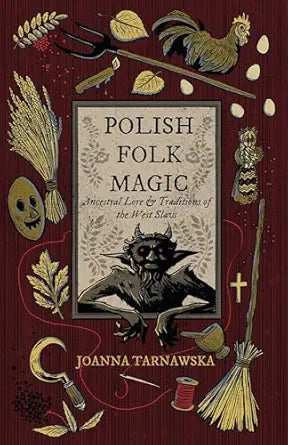 Polish Folk Magic: Ancestral Lore & Traditions of the West Slavs by Joanna Tarnawska