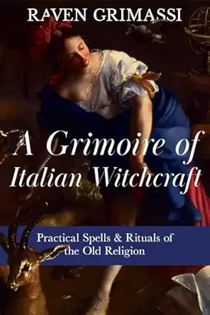 A Grimoire of Italian Witchcraft: Practical Spells & Rituals of the Old Religion by Raven Grimassi