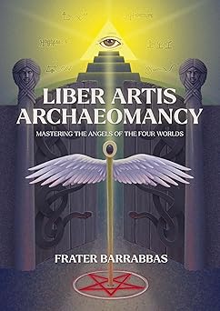 Liber Artis Archaeomancy: Mastering the Angels of the Four Worlds by Frater Barrabbas
