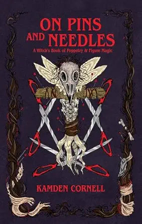 On Pins and Needles: A Witch's Book of Poppetry & Figure Magic by Kamden Cornell