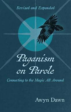 Paganism on Parole: Connecting to the Magic All Around (Revised and Expanded) by Awyn Dawn