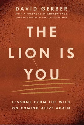 Lion is You: Lessons from The Wild on Coming Alive Again By David Gerber