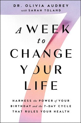 A Week to Change Your Life Harness the Power of Your Birthday and the 7-Day Cycle That Rules Your Health by Olivia Audrey