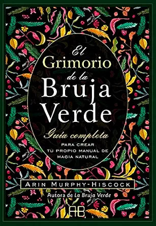 El grimorio de la bruja verde: Guía completa para crear tu propio manual de magia natural by Arin Murphy-Hiscock