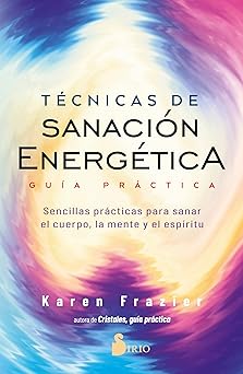 Tecnicas de sanacion energetica: Guía práctica – Sencillas prácticas para sanar el cuerpo, la mente y el espíritu by Karen Frazier
