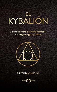El Kybalión: Un estudio sobre la filosofía hermética del antiguo Egipto y Grecia by Tres Iniciados
