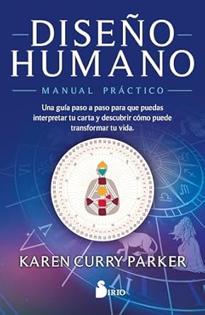 DISEÑO HUMANO. Manual Práctico: Una Guía Paso a Paso Para Que Puedas Interpretar Tu Carta Y Descubrir Cómo Puede Transformar Tu Vida - Karen Curry Parker