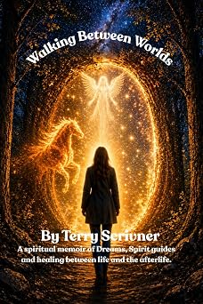 Walking Between Worlds: A True Story of Dreams, Spirits, Healing and the Soul's Journey by Terry Scrivner