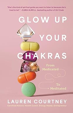 Glow Up Your Chakras: From Medicated to Meditated by Lauren Courtney